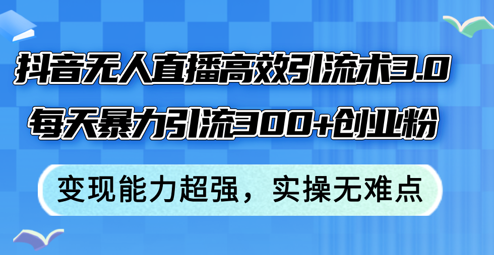 （12343期）抖音无人直播高效引流术3.0，每天暴力引流300+创业粉，变现能力超强，…-七哥资源网 - 全网最全创业项目资源