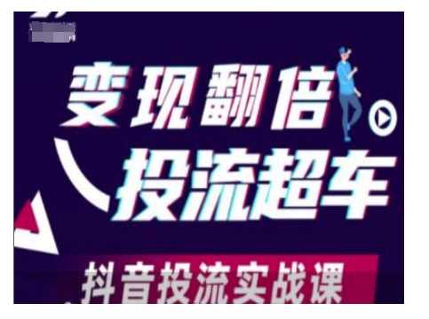 变现翻倍投流超车，抖音投流实战课-七哥资源网 - 全网最全创业项目资源