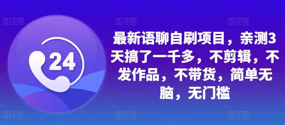 最新语聊自刷项目，亲测3天搞了一千多，不剪辑，不发作品，不带货，简单无脑，无门槛-七哥资源网 - 全网最全创业项目资源