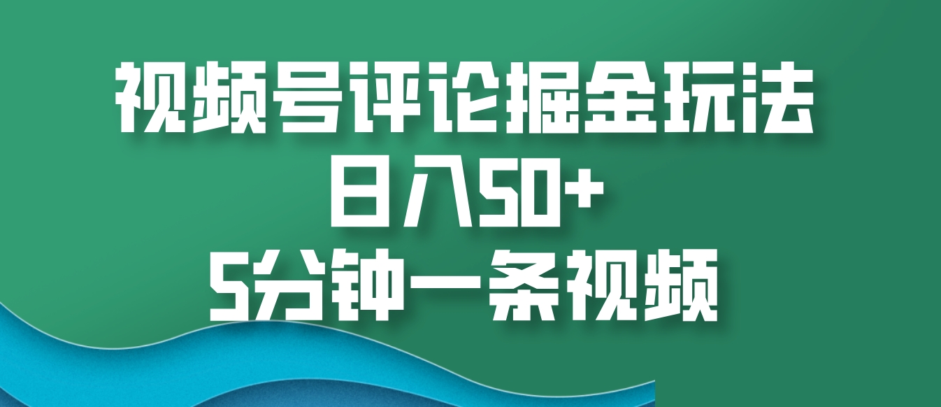 视频号评论掘金玩法，日入50+，5分钟一条视频-七哥资源网 - 全网最全创业项目资源