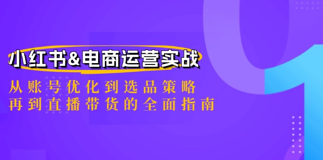 小红书&电商运营实战：从账号优化到选品策略，再到直播带货的全面指南-七哥资源网 - 全网最全创业项目资源