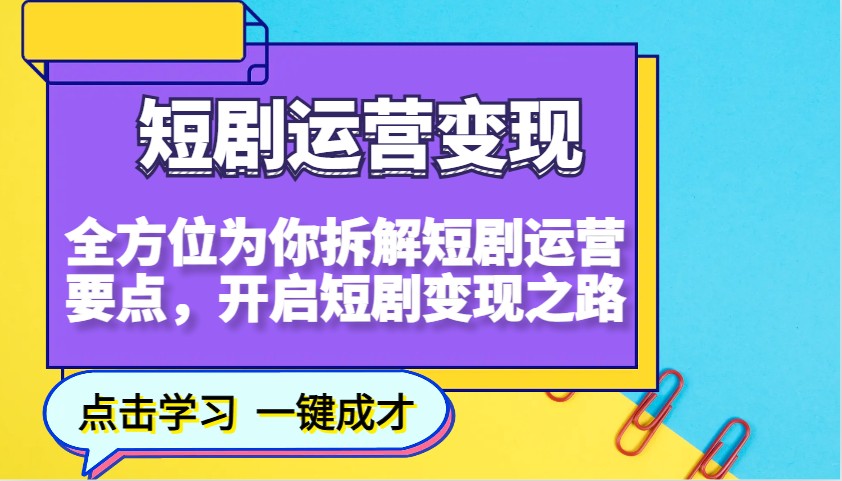 短剧运营变现，全方位为你拆解短剧运营要点，开启短剧变现之路-七哥资源网 - 全网最全创业项目资源