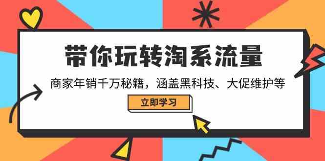 带你玩转淘系流量，商家年销千万秘籍，涵盖黑科技、大促维护等-七哥资源网 - 全网最全创业项目资源