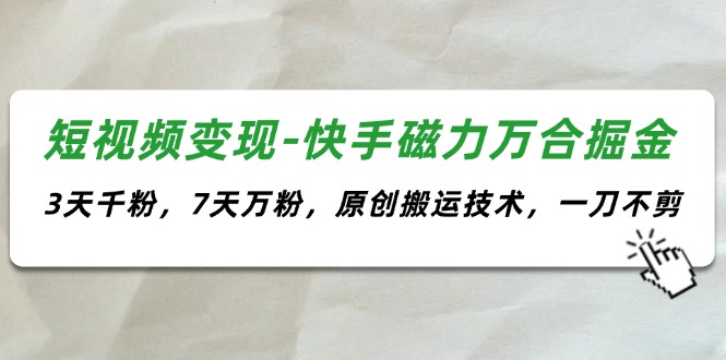 （11691期）短视频变现-快手磁力万合掘金，3天千粉，7天万粉，原创搬运技术，一刀不剪-七哥资源网 - 全网最全创业项目资源