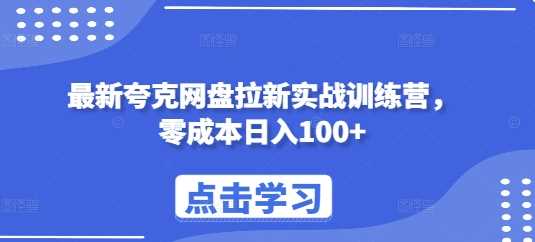 最新夸克网盘拉新实战训练营，零成本日入100+-七哥资源网 - 全网最全创业项目资源