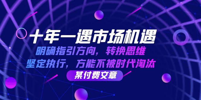 十年一遇市场机遇，明确指引方向，转换思维，坚定执行，方能不被时代淘汰-七哥资源网 - 全网最全创业项目资源