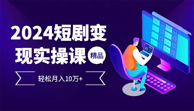 （12872期）2024最火爆的项目短剧变现轻松月入10万+-七哥资源网 - 全网最全创业项目资源