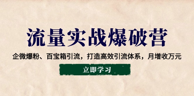 流量实战爆破营：企微爆粉、百宝箱引流，打造高效引流体系，月增收万元-七哥资源网 - 全网最全创业项目资源