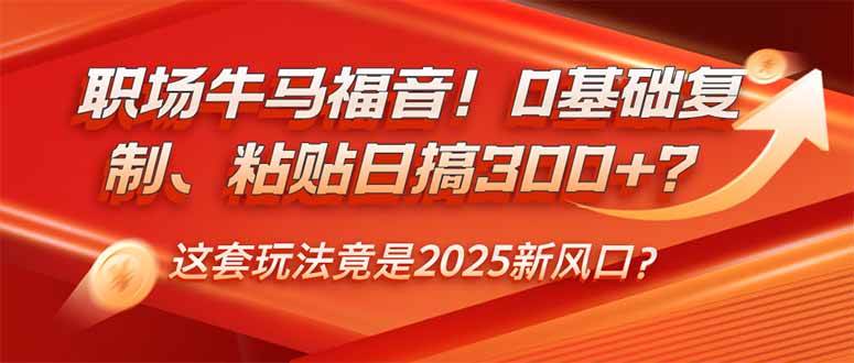 （14198期）职场牛马福音！0基础复制、粘贴日搞300+？这套玩法竟是2025新风口？-七哥资源网 - 全网最全创业项目资源