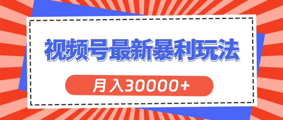 （11588期）视频号最新暴利玩法，轻松月入30000+-七哥资源网 - 全网最全创业项目资源