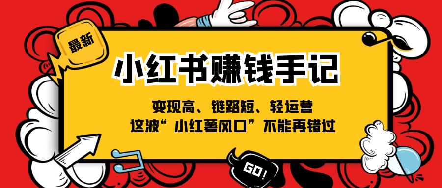 （11531期）小红书-赚钱手记，变现高、链路短、轻运营，这波“小红薯风口”不能再错过-七哥资源网 - 全网最全创业项目资源