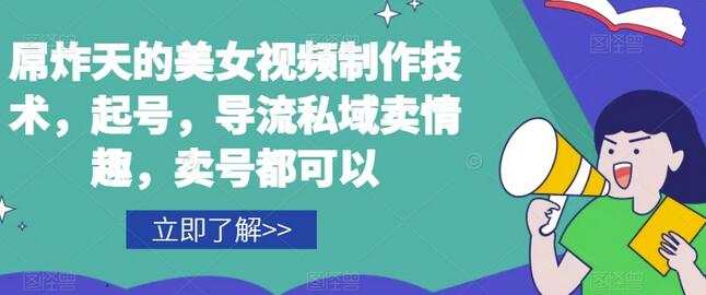 屌炸天的美女视频制作技术，起号，导流私域卖情趣，卖号都可以-七哥资源网 - 全网最全创业项目资源