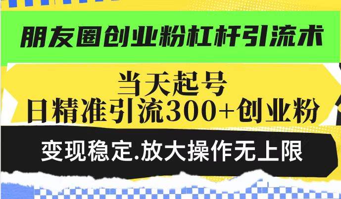 （14200期）朋友圈创业粉杠杆引流术，投产高轻松日引300+创业粉，变现稳定.放大操…-七哥资源网 - 全网最全创业项目资源