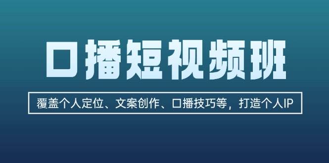 口播短视频班：覆盖个人定位、文案创作、口播技巧等，打造个人IP-七哥资源网 - 全网最全创业项目资源