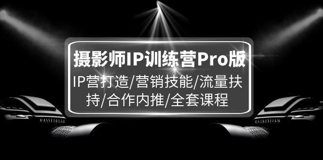 摄影师IP训练营Pro版，IP营打造/营销技能/流量扶持/合作内推/全套课程-七哥资源网 - 全网最全创业项目资源