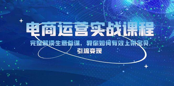 （13763期）电商运营实战课程：完整解读生意参谋，教你如何有效上架宝贝，引流变现-七哥资源网 - 全网最全创业项目资源