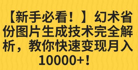 幻术省份图片生成技术完全解析，教你快速变现并轻松月入10000+-七哥资源网 - 全网最全创业项目资源