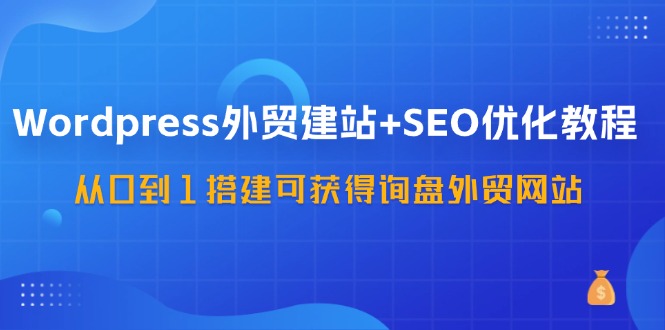 （11911期）WordPress-外贸建站+SEO优化教程：从0到1搭建可获得询盘外贸网站-57节课-七哥资源网 - 全网最全创业项目资源