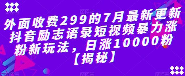 外面收费299的7月最新更新抖音励志语录短视频暴力涨粉新玩法，日涨10000粉-七哥资源网 - 全网最全创业项目资源