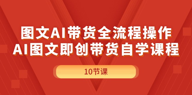 （11758期）图文AI带货全流程操作，AI图文即创带货自学课程-七哥资源网 - 全网最全创业项目资源