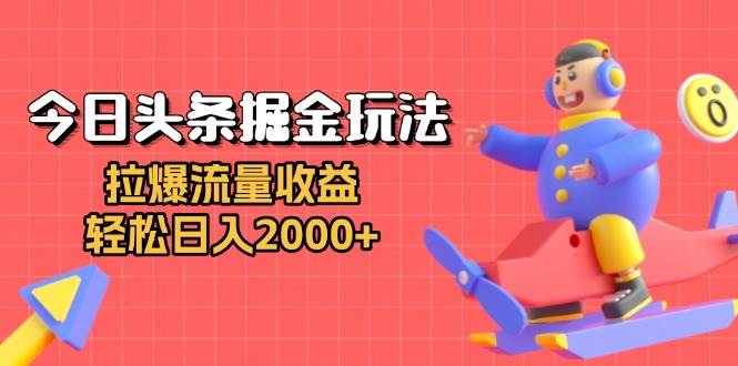 （13522期）今日头条掘金玩法：拉爆流量收益，轻松日入2000+-七哥资源网 - 全网最全创业项目资源