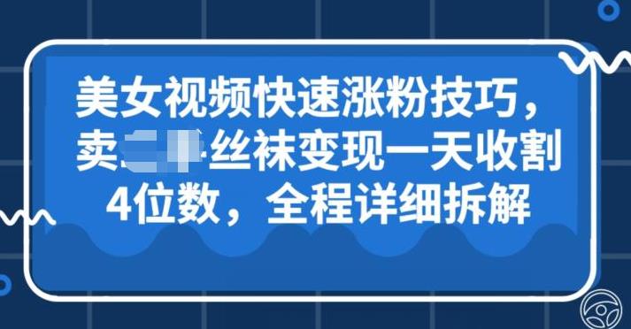 美女视频快速涨粉技巧，卖丝袜变现一天收割4位数，全程详细保姆级拆解-七哥资源网 - 全网最全创业项目资源