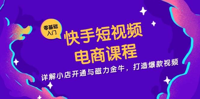 快手短视频电商课程，详解小店开通与磁力金牛，打造爆款视频-七哥资源网 - 全网最全创业项目资源