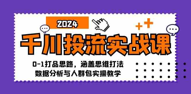 千川投流实战课：0-1打品思路，涵盖思维打法、数据分析与人群包实操教学-七哥资源网 - 全网最全创业项目资源