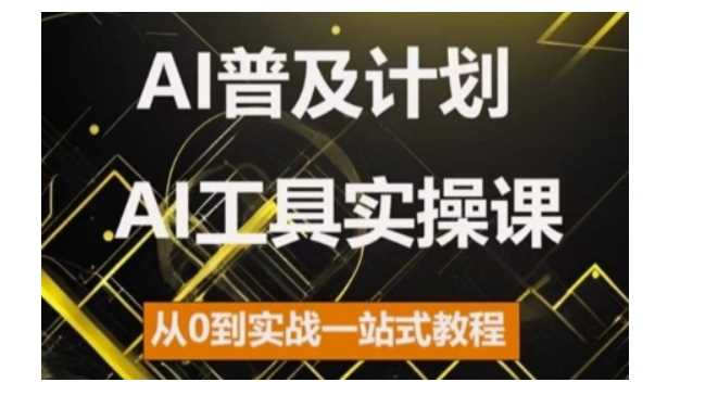 AI普及计划，2024AI工具实操课，从0到实战一站式教程-七哥资源网 - 全网最全创业项目资源