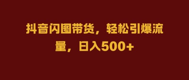 抖音闪图带货，轻松引爆流量，日入几张【揭秘】-七哥资源网 - 全网最全创业项目资源