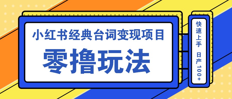 小红书经典台词变现项目，零撸玩法 快速上手 日产100+-七哥资源网 - 全网最全创业项目资源