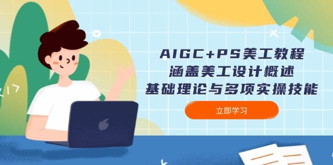 AIGC+PS美工教程：涵盖美工设计概述、基础理论与多项实操技能-七哥资源网 - 全网最全创业项目资源