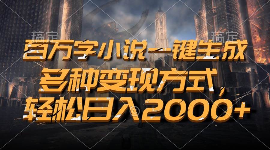 （13385期）百万字小说一键生成，多种变现方式，轻松日入2000+-七哥资源网 - 全网最全创业项目资源