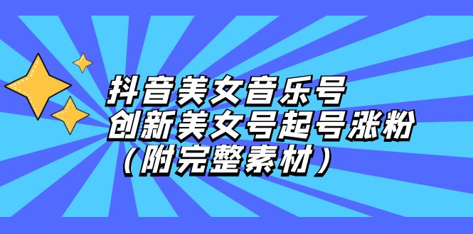 （12815期）抖音美女音乐号，创新美女号起号涨粉（附完整素材）-七哥资源网 - 全网最全创业项目资源