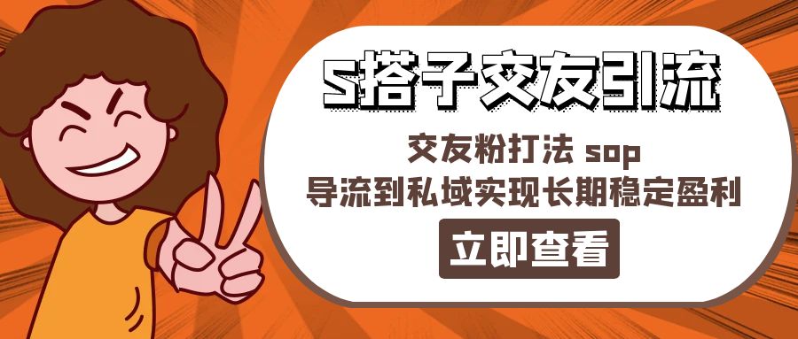 （11548期）某收费888-S搭子交友引流，交友粉打法 sop，导流到私域实现长期稳定盈利-七哥资源网 - 全网最全创业项目资源