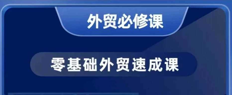 零基础外贸必修课，开发客户商务谈单实战，40节课手把手教-七哥资源网 - 全网最全创业项目资源