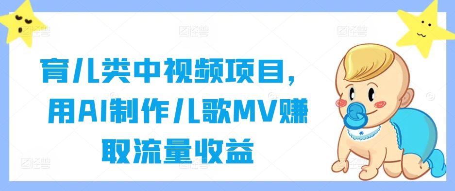 育儿类中视频项目，用AI制作儿歌MV赚取流量收益-七哥资源网 - 全网最全创业项目资源