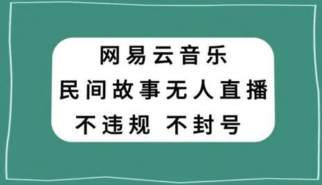 网易云民间故事无人直播，零投入低风险、人人可做-七哥资源网 - 全网最全创业项目资源