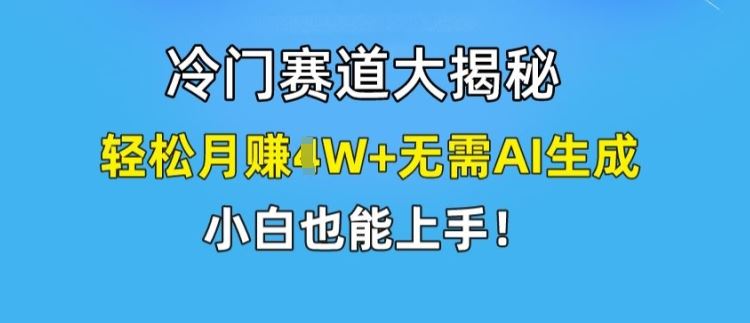 冷门赛道大揭秘，轻松月赚1W+无需AI生成，小白也能上手【揭秘】-七哥资源网 - 全网最全创业项目资源