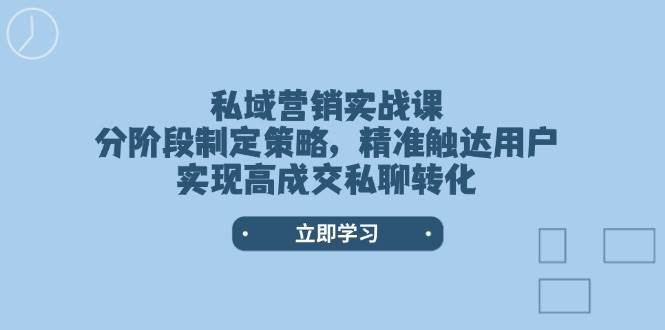 （14100期）私域营销实战课，分阶段制定策略，精准触达用户，实现高成交私聊转化-七哥资源网 - 全网最全创业项目资源