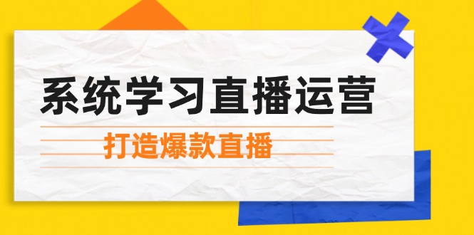 （12802期）系统学习直播运营：掌握起号方法、主播能力、小店随心推，打造爆款直播-七哥资源网 - 全网最全创业项目资源