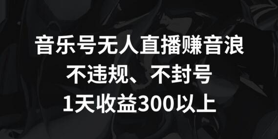 音乐号无人直播赚音浪，不违规、不封号，1天收益300+-七哥资源网 - 全网最全创业项目资源