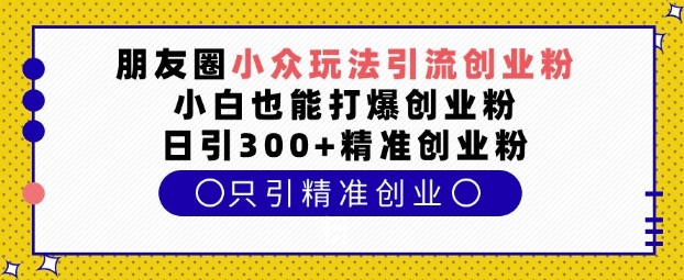 朋友圈小众玩法引流创业粉，小白也能打爆创业粉，日引300+精准创业粉【揭秘】-七哥资源网 - 全网最全创业项目资源