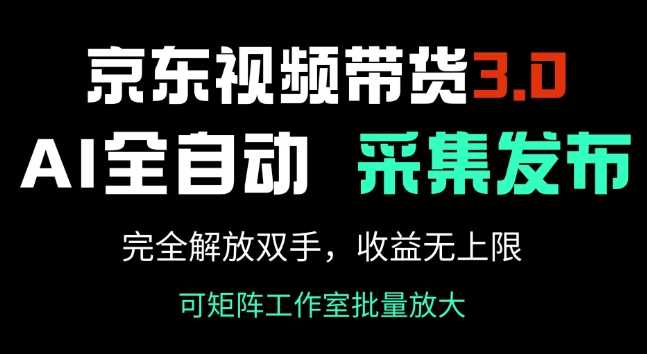 京东视频带货3.0，Ai全自动采集+自动发布，完全解放双手，收入无上限-七哥资源网 - 全网最全创业项目资源