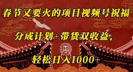 春节又要火的项目视频号祝福，分成计划+带货双收益，轻松日入几张【揭秘】-七哥资源网 - 全网最全创业项目资源