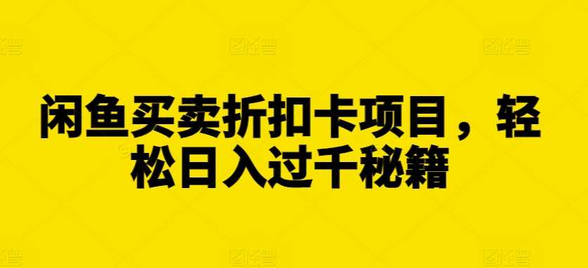 闲鱼买卖折扣卡项目，轻松日入过千秘籍【揭秘】-七哥资源网 - 全网最全创业项目资源