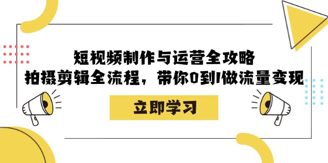 （12986期）短视频制作与运营全攻略：拍摄剪辑全流程，带你0到1做流量变现-七哥资源网 - 全网最全创业项目资源