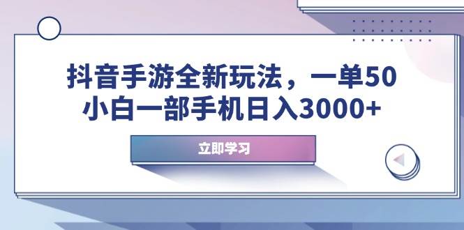 （14007期）抖音手游全新玩法，一单50，小白一部手机日入3000+-七哥资源网 - 全网最全创业项目资源