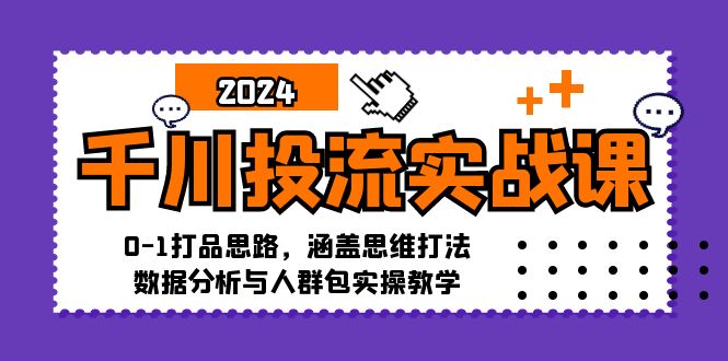 （12816期）千川投流实战课：0-1打品思路，涵盖思维打法、数据分析与人群包实操教学-七哥资源网 - 全网最全创业项目资源