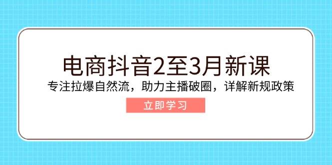 （14268期）电商抖音2至3月新课：专注拉爆自然流，助力主播破圈，详解新规政策-七哥资源网 - 全网最全创业项目资源